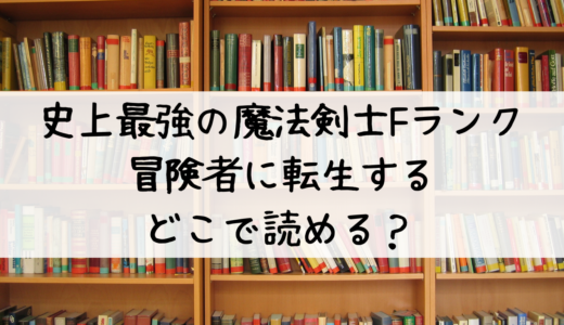 史上最強の魔法剣士Fランク冒険者に転生するどこで読める？最適はこちら！