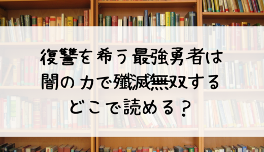 復讐を希う最強勇者は、闇の力で殲滅無双するはどこで読める？おすすめはこちら！