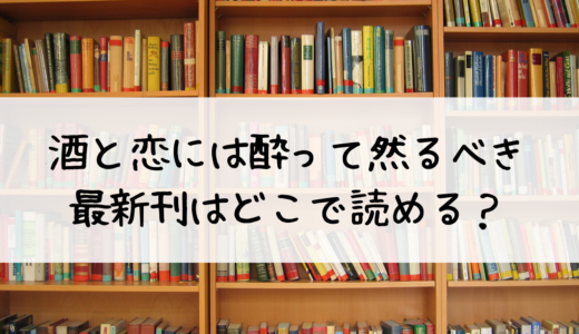 『酒と恋には酔って然るべき』の最新刊はどこで読めるのか？おすすめはこちら！