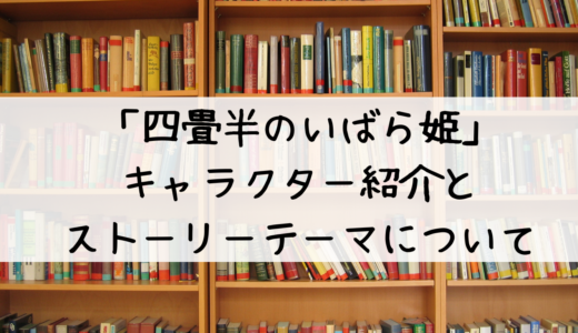 「四畳半のいばら姫」のキャラクター紹介とストーリーテーマについて