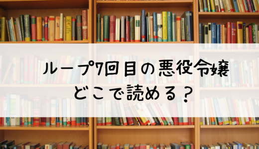 「ループ7回目の悪役令嬢」はどこで読める？あらすじや基本情報を紹介！