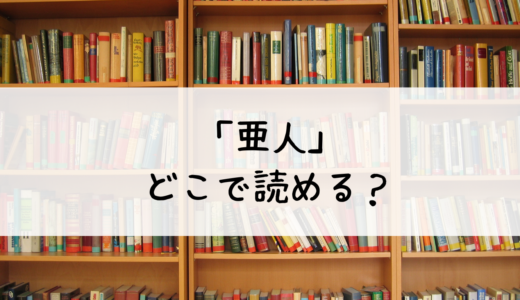 「亜人」はどこで読める？おすすめポイント：dブック、まんが王国で楽しむ不死の物語