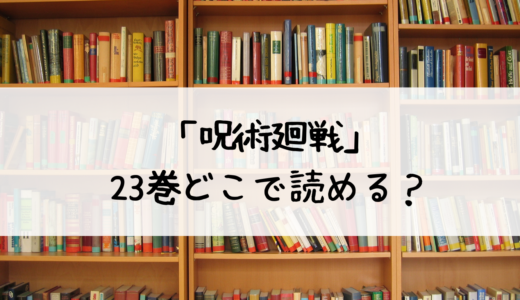 『呪術廻戦』第23巻はどこで読める？あらすじと感想！