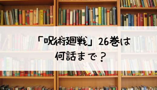 「呪術廻戦」26巻は何話まで？