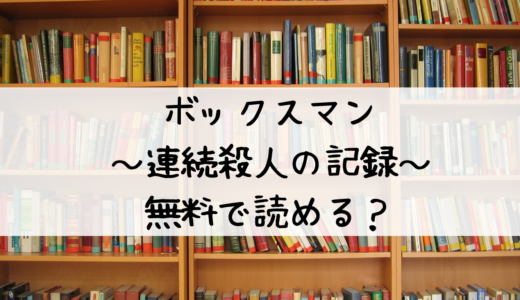 「ボックスマン～連続殺人の記録～」の漫画は無料で読める？dおすすめはこちら！