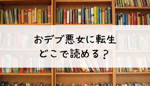 『おデブ悪女に転生したら、なぜかラスボス王子様に執着されています』はどこで読める？おすすめはこちら！