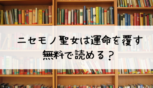 「ニセモノ聖女は運命を覆す」は試し読みできる？おすすめはこちら！