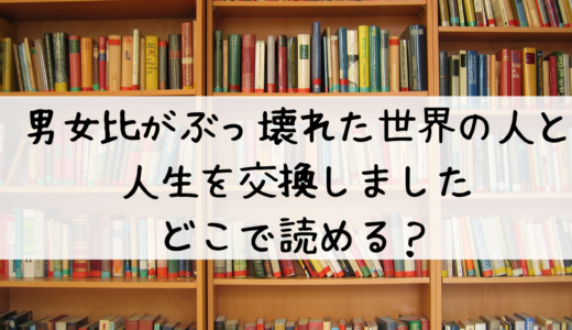 『男女比がぶっ壊れた世界の人と人生を交換しました』はどこで読める？おすすめはこちら！