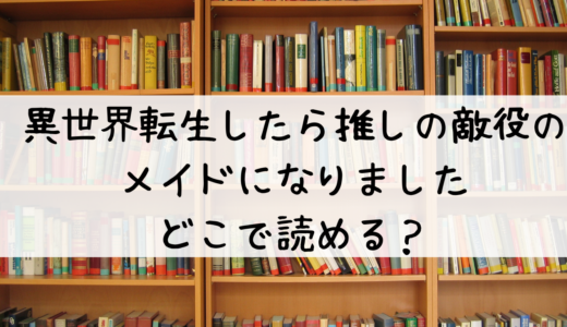 『異世界転生したら、推しの敵役のメイドになりました』はどこで読める？おすすめはこちら！