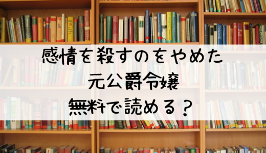 『感情を殺すのをやめた元公爵令嬢は、みんなに溺愛されています！』は無料で読める？おすすめはこちら！