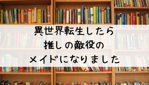 『異世界転生したら、推しの敵役のメイドになりました』はどこで読める？おすすめはこちら！