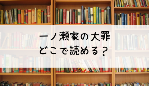 『一ノ瀬家の大罪』はどこで読める？おすすめはこちら！あらすじや感想も解説