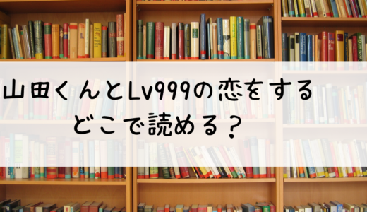 『山田くんとLv999の恋をする』はどこで読める？おすすめはこちら！