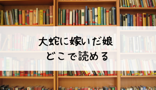 『大蛇に嫁いだ娘』はどこで読める？ネタバレや感想も紹介